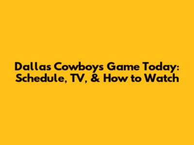 Dallas Cowboys Game Today: Schedule, TV, & How to Watch