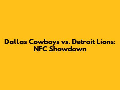 Dallas Cowboys vs. Detroit Lions: NFC Showdown