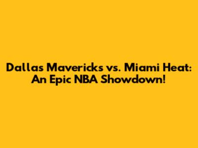 Dallas Mavericks vs. Miami Heat: An Epic NBA Showdown!