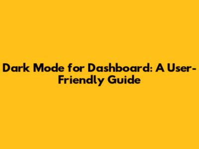 Dark Mode for Dashboard: A User-Friendly Guide
