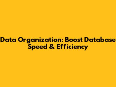 Data Organization: Boost Database Speed & Efficiency
