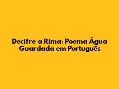 Decifre a Rima: Poema 'Água Guardada' em Português