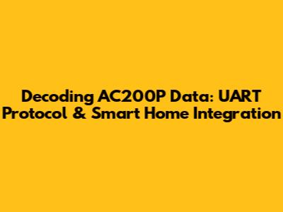 Decoding AC200P Data: UART Protocol & Smart Home Integration