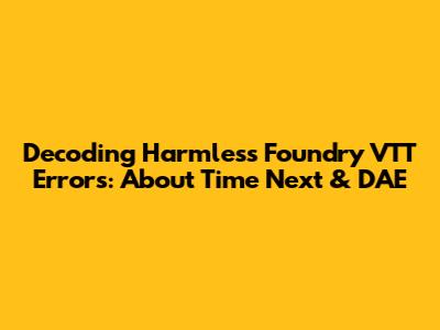 Decoding Harmless Foundry VTT Errors: About Time Next & DAE