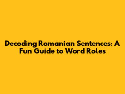 Decoding Romanian Sentences: A Fun Guide to Word Roles