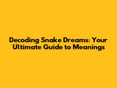Decoding Snake Dreams: Your Ultimate Guide to Meanings