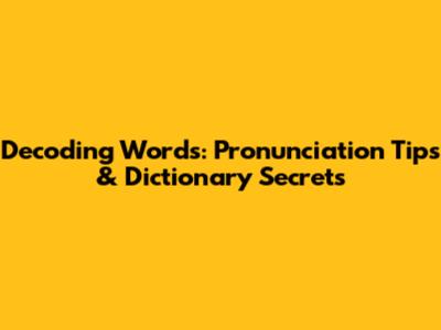 Decoding Words: Pronunciation Tips & Dictionary Secrets