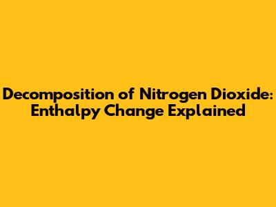 Decomposition of Nitrogen Dioxide: Enthalpy Change Explained