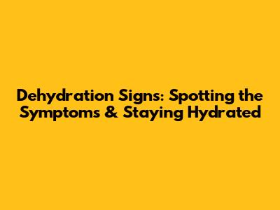 Dehydration Signs: Spotting the Symptoms & Staying Hydrated
