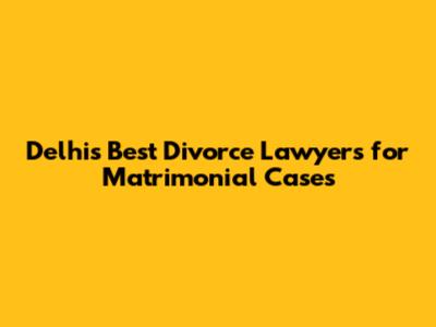 Delhi's Best Divorce Lawyers for Matrimonial Cases