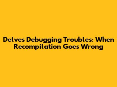 Delve's Debugging Troubles: When Recompilation Goes Wrong