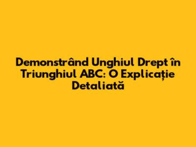 Demonstrând Unghiul Drept în Triunghiul ABC: O Explicație Detaliată