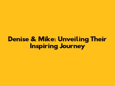 Denise & Mike: Unveiling Their Inspiring Journey