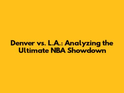 Denver vs. L.A.: Analyzing the Ultimate NBA Showdown