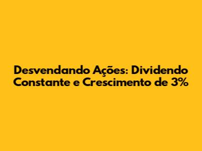 Desvendando Ações: Dividendo Constante e Crescimento de 3%