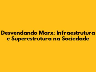 Desvendando Marx: Infraestrutura e Superestrutura na Sociedade