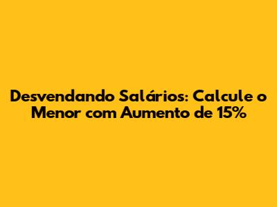 Desvendando Salários: Calcule o Menor com Aumento de 15%
