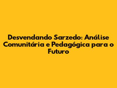 Desvendando Sarzedo: Análise Comunitária e Pedagógica para o Futuro