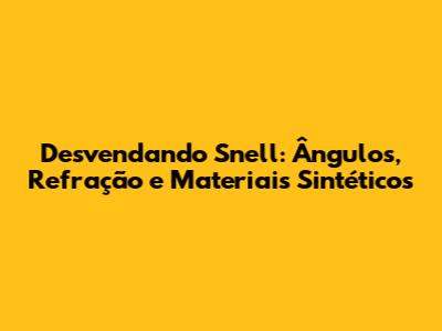 Desvendando Snell: Ângulos, Refração e Materiais Sintéticos