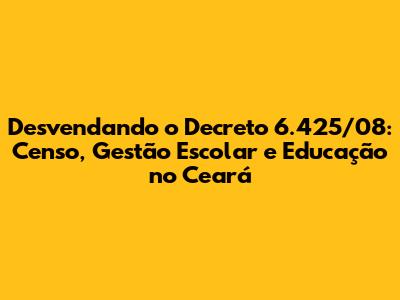 Desvendando o Decreto 6.425/08: Censo, Gestão Escolar e Educação no Ceará
