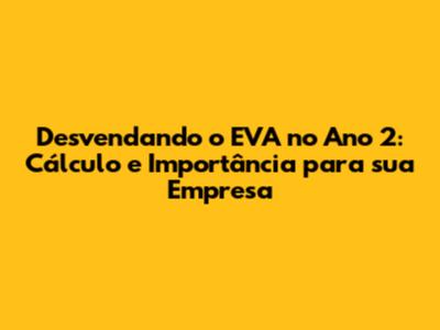 Desvendando o EVA no Ano 2: Cálculo e Importância para sua Empresa