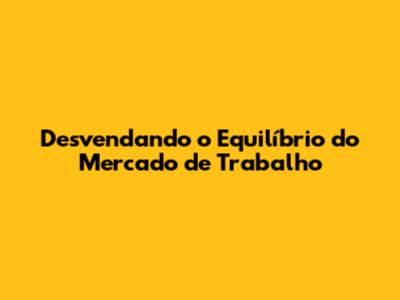Desvendando o Equilíbrio do Mercado de Trabalho