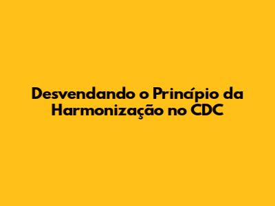 Desvendando o Princípio da Harmonização no CDC