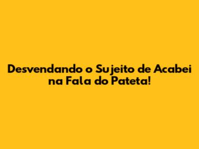 Desvendando o Sujeito de 'Acabei' na Fala do Pateta!