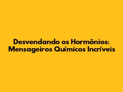 Desvendando os Hormônios: Mensageiros Químicos Incríveis