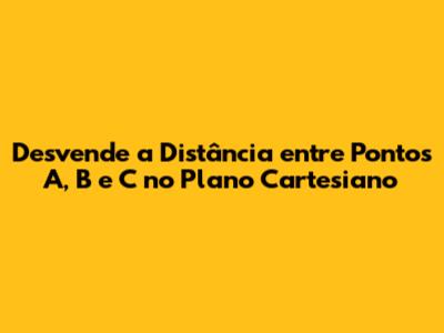 Desvende a Distância entre Pontos A, B e C no Plano Cartesiano