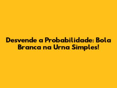 Desvende a Probabilidade: Bola Branca na Urna Simples!