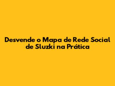 Desvende o Mapa de Rede Social de Sluzki na Prática