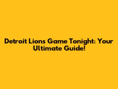Detroit Lions Game Tonight: Your Ultimate Guide!