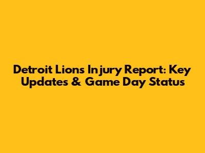 Detroit Lions Injury Report: Key Updates & Game Day Status