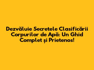 Dezvăluie Secretele Clasificării Corpurilor de Apă: Un Ghid Complet și Prietenos!