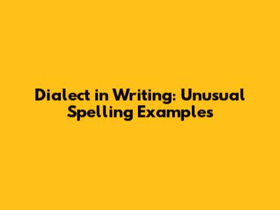 Dialect in Writing: Unusual Spelling Examples