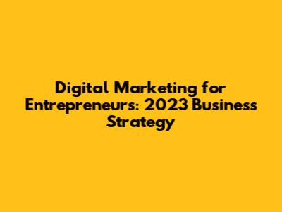 Digital Marketing for Entrepreneurs: 2023 Business Strategy