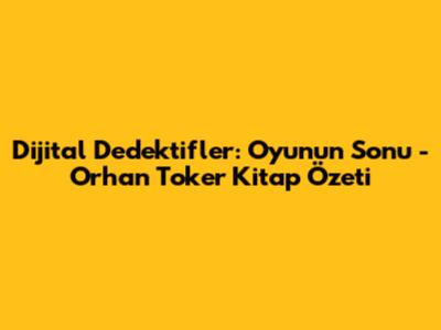 Dijital Dedektifler: Oyunun Sonu - Orhan Toker Kitap Özeti