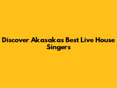 Discover Akasaka's Best Live House Singers