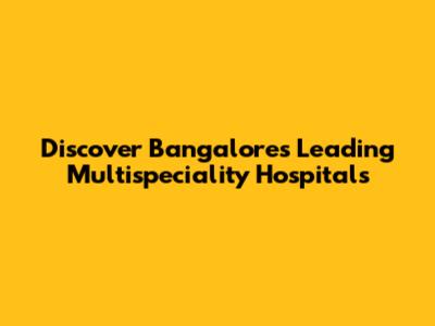 Discover Bangalore's Leading Multispeciality Hospitals