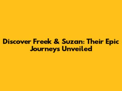 Discover Freek & Suzan: Their Epic Journeys Unveiled