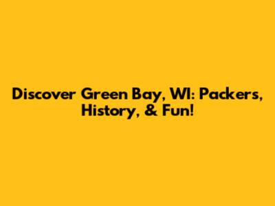 Discover Green Bay, WI: Packers, History, & Fun!