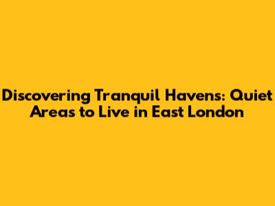 Discovering Tranquil Havens: Quiet Areas to Live in East London