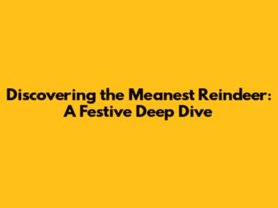 Discovering the Meanest Reindeer: A Festive Deep Dive