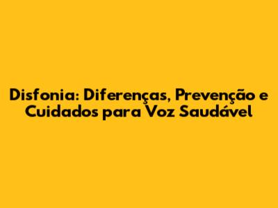Disfonia: Diferenças, Prevenção e Cuidados para Voz Saudável