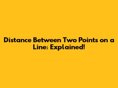 Distance Between Two Points on a Line: Explained!