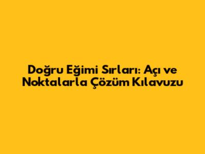 Doğru Eğimi Sırları: Açı ve Noktalarla Çözüm Kılavuzu