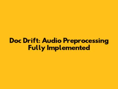Doc Drift: Audio Preprocessing Fully Implemented