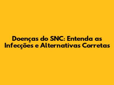 Doenças do SNC: Entenda as Infecções e Alternativas Corretas