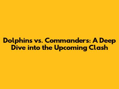 Dolphins vs. Commanders: A Deep Dive into the Upcoming Clash